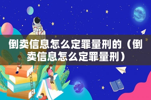 倒賣信息怎么定罪量刑的（倒賣信息怎么定罪量刑）