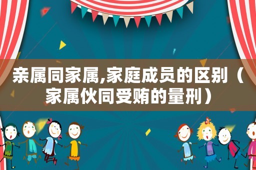 親屬同家屬,家庭成員的區別（家屬伙同受賄的量刑）