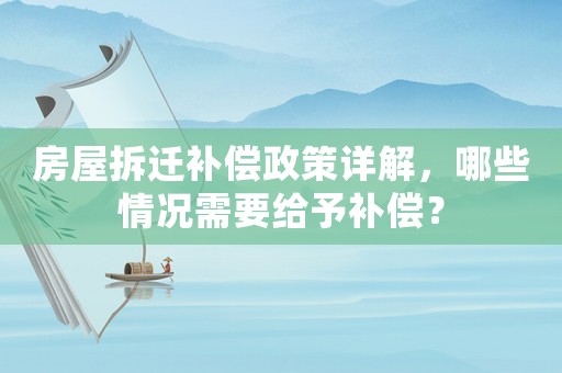 房屋拆遷補償政策詳解，哪些情況需要給予補償？