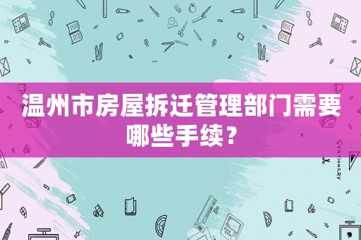 溫州市房屋拆遷管理部門需要哪些手續？
