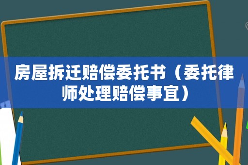 房屋拆遷賠償委托書（委托律師處理賠償事宜）