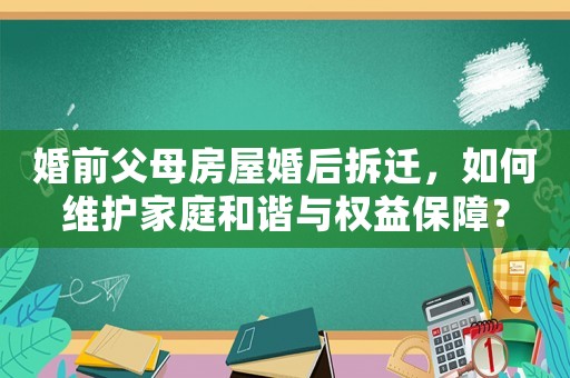 婚前父母房屋婚后拆遷，如何維護家庭和諧與權益保障？