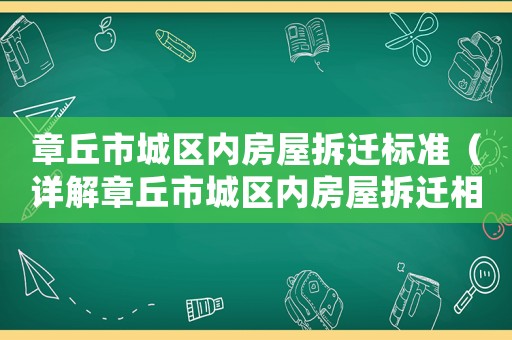 章丘市城區(qū)內(nèi)房屋拆遷標(biāo)準(zhǔn)（詳解章丘市城區(qū)內(nèi)房屋拆遷相關(guān)政策）