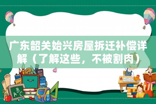 廣東韶關始興房屋拆遷補償詳解（了解這些，不被割肉）