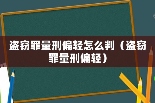 盜竊罪量刑偏輕怎么判（盜竊罪量刑偏輕）