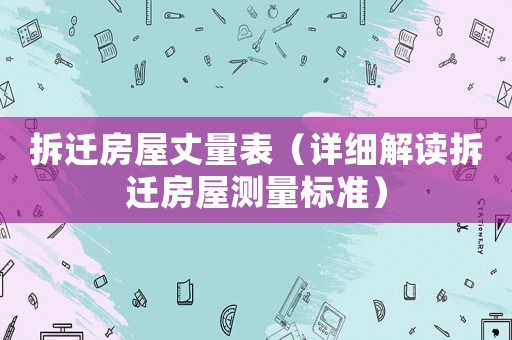 拆遷房屋丈量表（詳細解讀拆遷房屋測量標準）