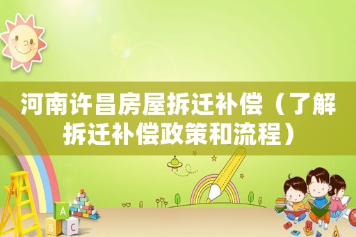 河南許昌房屋拆遷補(bǔ)償（了解拆遷補(bǔ)償政策和流程）