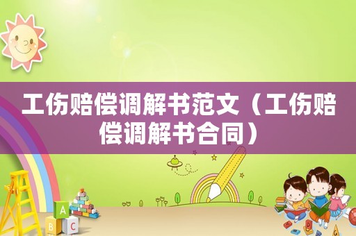 工傷賠償調解書范文（工傷賠償調解書合同）
