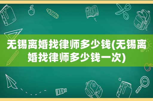 無錫離婚找律師多少錢(無錫離婚找律師多少錢一次)