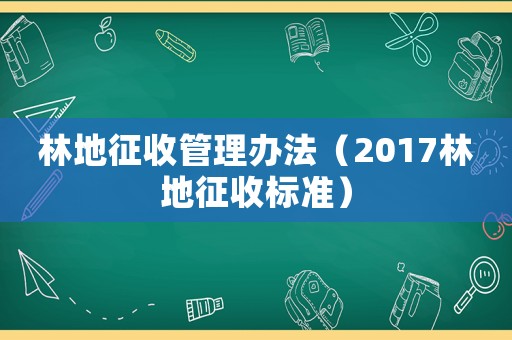 林地征收管理辦法（2017林地征收標準）