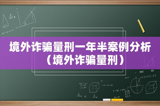 境外詐騙量刑一年半案例分析（境外詐騙量刑）
