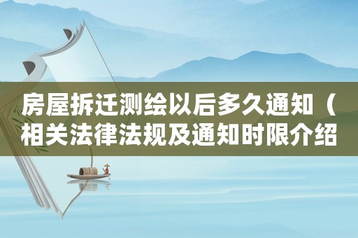 房屋拆遷測繪以后多久通知（相關法律法規及通知時限介紹）
