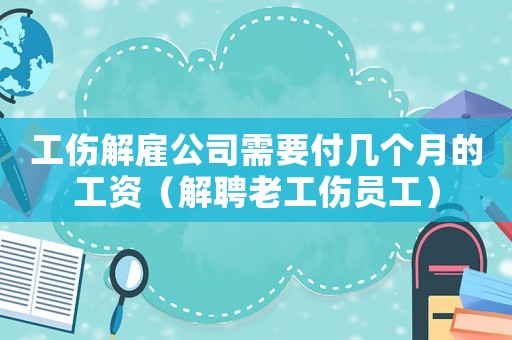 工傷解雇公司需要付幾個月的工資（解聘老工傷員工）