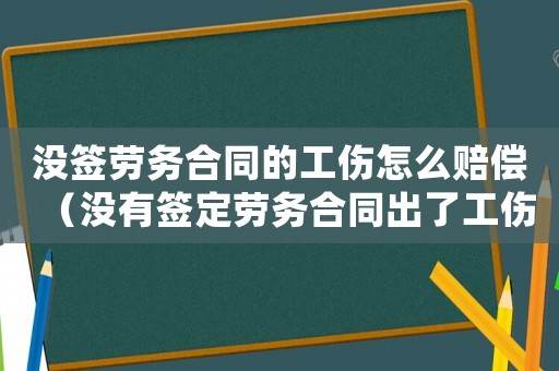 沒簽勞務合同的工傷怎么賠償（沒有簽定勞務合同出了工傷怎么處理）