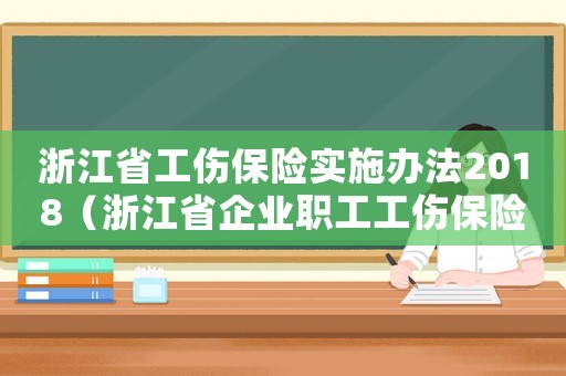 浙江省工傷保險實施辦法2018（浙江省企業職工工傷保險實施辦法）