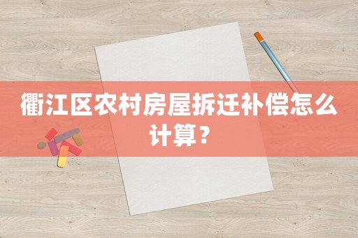 衢江區(qū)農(nóng)村房屋拆遷補償怎么計算？