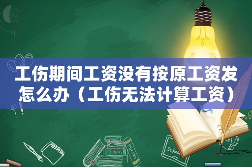 工傷期間工資沒有按原工資發怎么辦（工傷無法計算工資）