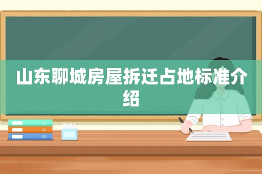 山東聊城房屋拆遷占地標(biāo)準(zhǔn)介紹