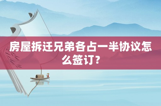房屋拆遷兄弟各占一半協議怎么簽訂？