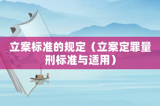 立案標準的規定（立案定罪量刑標準與適用）