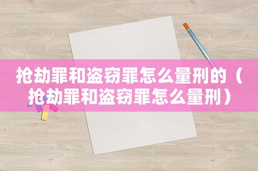 搶劫罪和盜竊罪怎么量刑的（搶劫罪和盜竊罪怎么量刑）