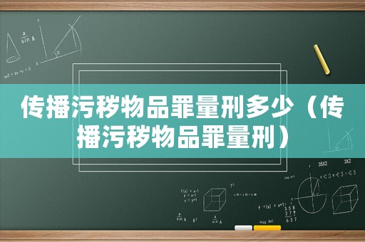 傳播污穢物品罪量刑多少（傳播污穢物品罪量刑）
