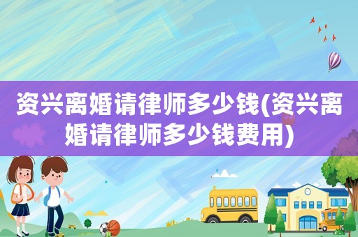 資興離婚請律師多少錢(資興離婚請律師多少錢費用)
