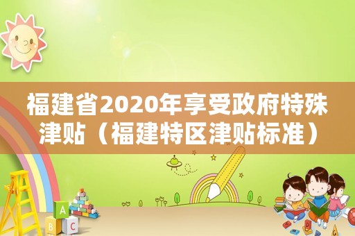 福建省2020年享受政府特殊津貼（福建特區(qū)津貼標(biāo)準(zhǔn)）