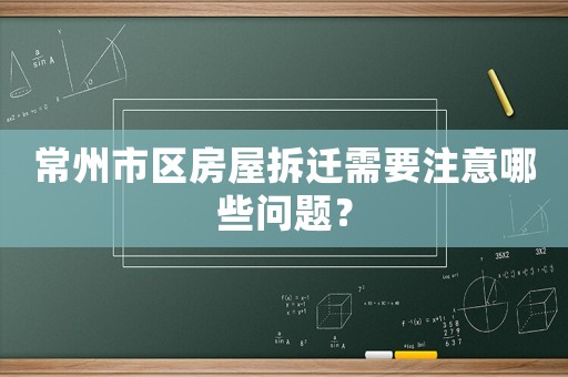 常州市區(qū)房屋拆遷需要注意哪些問題？