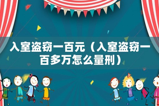 入室盜竊一百元（入室盜竊一百多萬(wàn)怎么量刑）