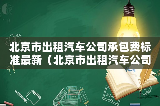 北京市出租汽車公司承包費標準最新（北京市出租汽車公司承包費標準）