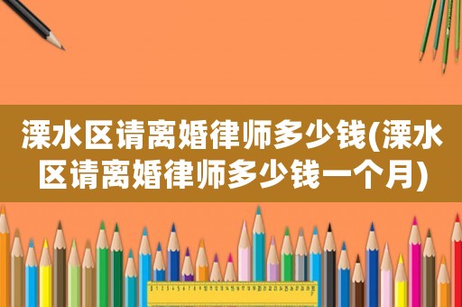 溧水區請離婚律師多少錢(溧水區請離婚律師多少錢一個月)
