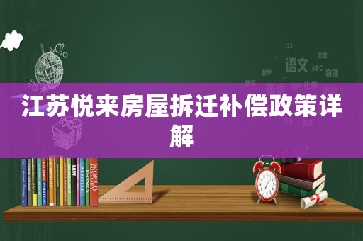 江蘇悅來房屋拆遷補償政策詳解