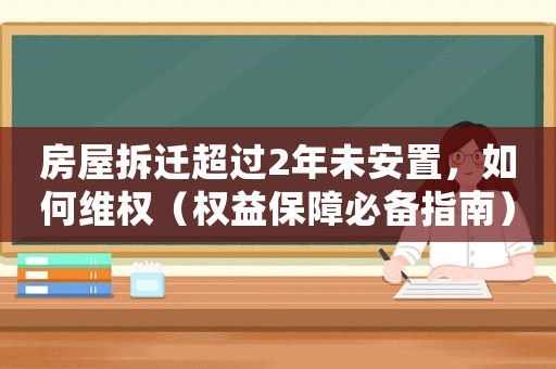 房屋拆遷超過2年未安置，如何維權（權益保障必備指南）