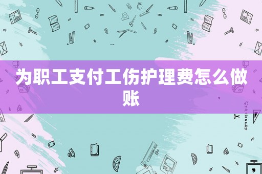 為職工支付工傷護理費怎么做賬