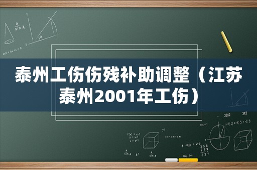 泰州工傷傷殘補助調整（江蘇泰州2001年工傷）