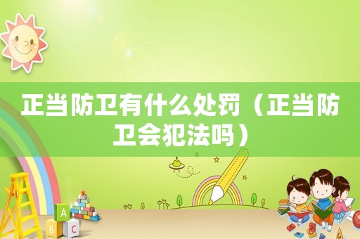 正當防衛有什么處罰（正當防衛會犯法嗎）