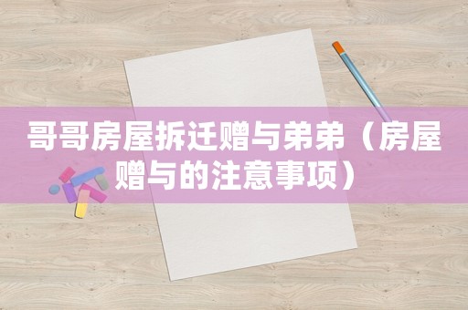 哥哥房屋拆遷贈與弟弟（房屋贈與的注意事項）
