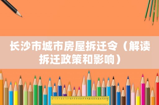 長沙市城市房屋拆遷令（解讀拆遷政策和影響）