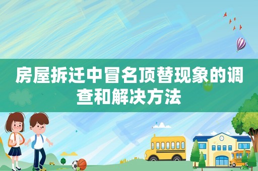 房屋拆遷中冒名頂替現象的調查和解決方法