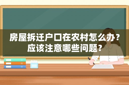 房屋拆遷戶口在農(nóng)村怎么辦？應(yīng)該注意哪些問題？