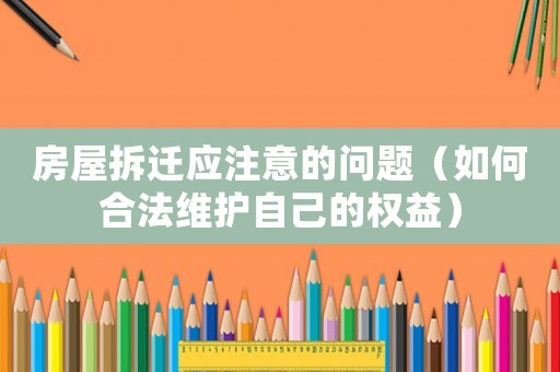 房屋拆遷應(yīng)注意的問題（如何合法維護(hù)自己的權(quán)益）