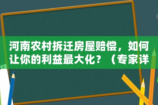 河南農(nóng)村拆遷房屋賠償，如何讓你的利益最大化？（專家詳解）