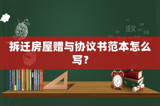 拆遷房屋贈與協議書范本怎么寫？