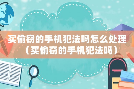 買偷竊的手機犯法嗎怎么處理（買偷竊的手機犯法嗎）