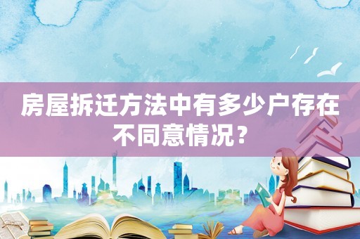 房屋拆遷方法中有多少戶存在不同意情況？