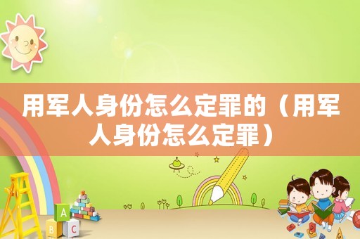 用軍人身份怎么定罪的（用軍人身份怎么定罪）