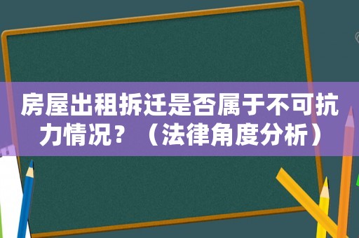 房屋出租拆遷是否屬于不可抗力情況？（法律角度分析）