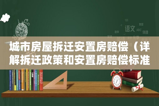 城市房屋拆遷安置房賠償（詳解拆遷政策和安置房賠償標(biāo)準(zhǔn)）