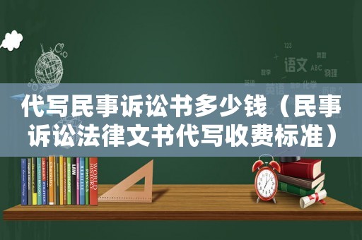 代寫民事訴訟書多少錢（民事訴訟法律文書代寫收費標準）